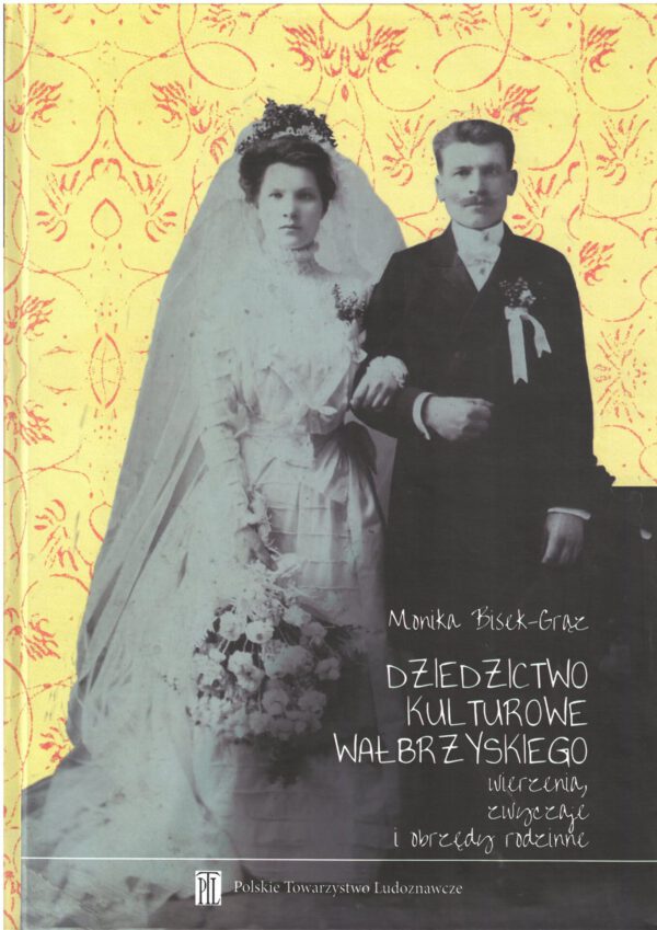 <b>Dziedzictwo kulturowe Wałbrzyskiego. Wierzenia, zwyczaje i obrzędy rodzinne - Monika Bisek-Grąz</b>