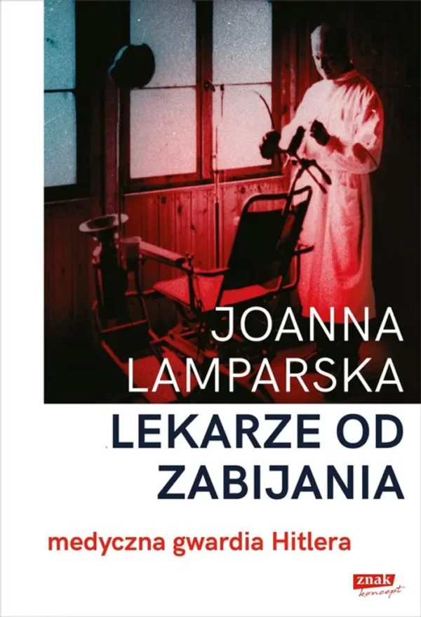 Lekarze od zabijania. Medyczna gwardia Hitlera. Joanna Lamparska